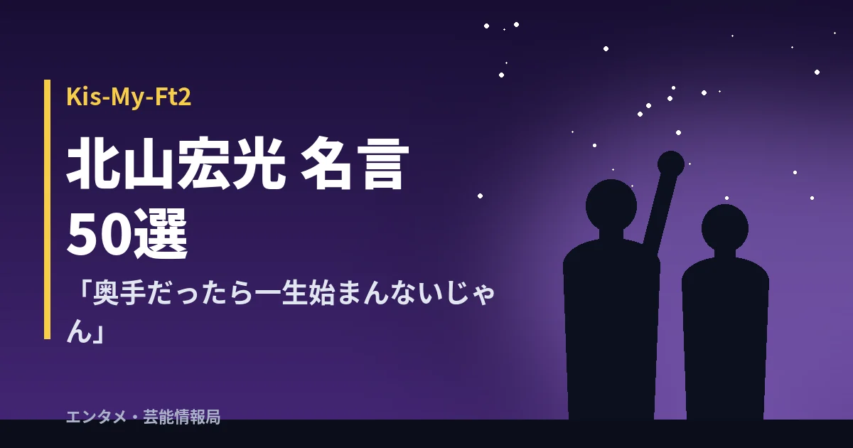 北山宏光 名言50選【Kis-My-Ft2】「奥手だったら一生始まんないじゃん」